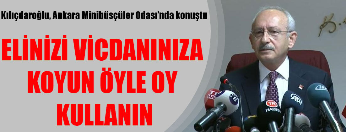 Kemal Kılıçdaroğlu: Elinizi vicdanınıza koyun öyle oy kullanın