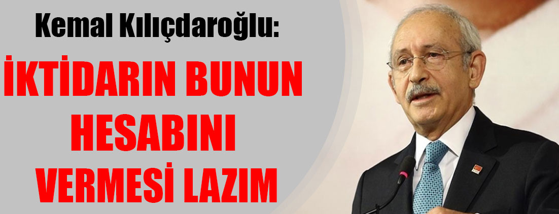 Kemal Kılıçdaroğlu: İktidarın bunun hesabını vermesi lazım