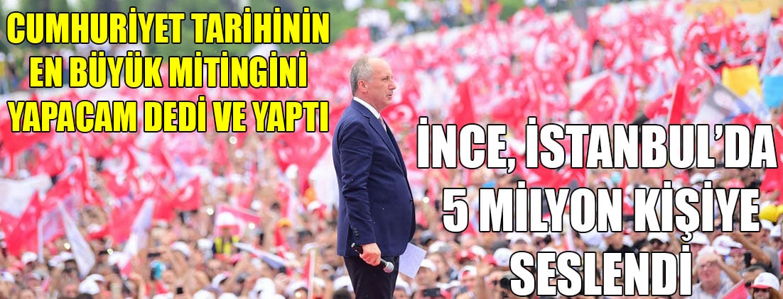 Muharrem İnce İstanbul mitinginde 5 milyon kişiye seslendi