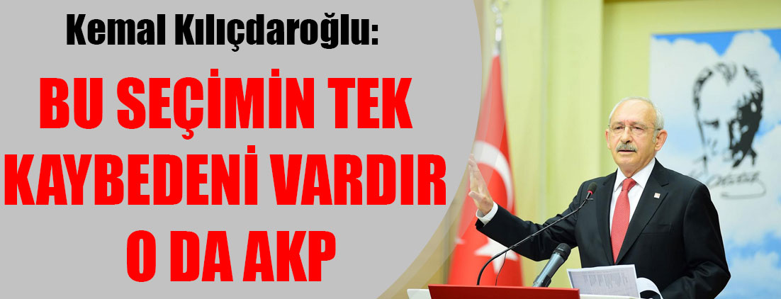 Kemal Kılıçdaroğlu: Bu seçimin tek kaybedeni vardır o da AKP