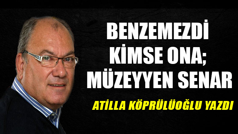 Benzemezdi kimse ona; Müzeyyen Senar!..