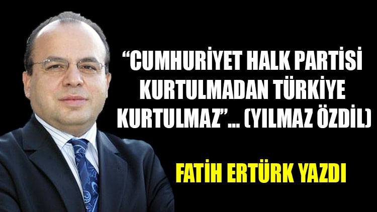 “Cumhuriyet Halk Partisi kurtulmadan Türkiye kurtulmaz”…(Yılmaz Özdil)