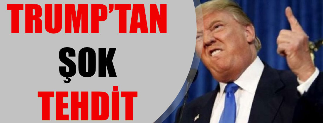 Trump’tan şok tehdit