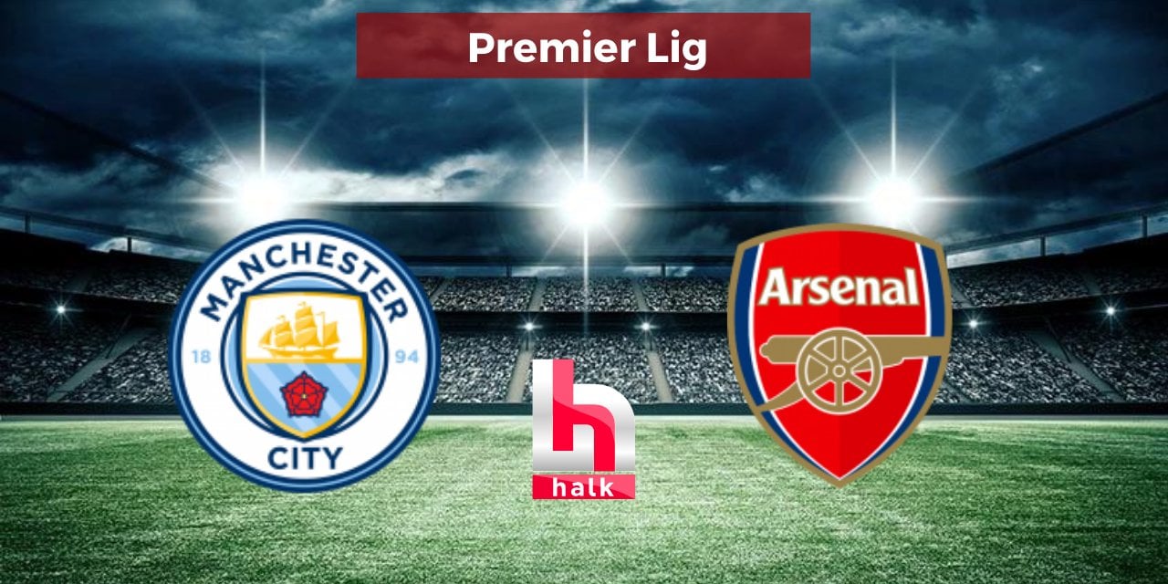 Manchester City - Arsenal maçı ne zaman, saat kaçta, hangi kanalda?