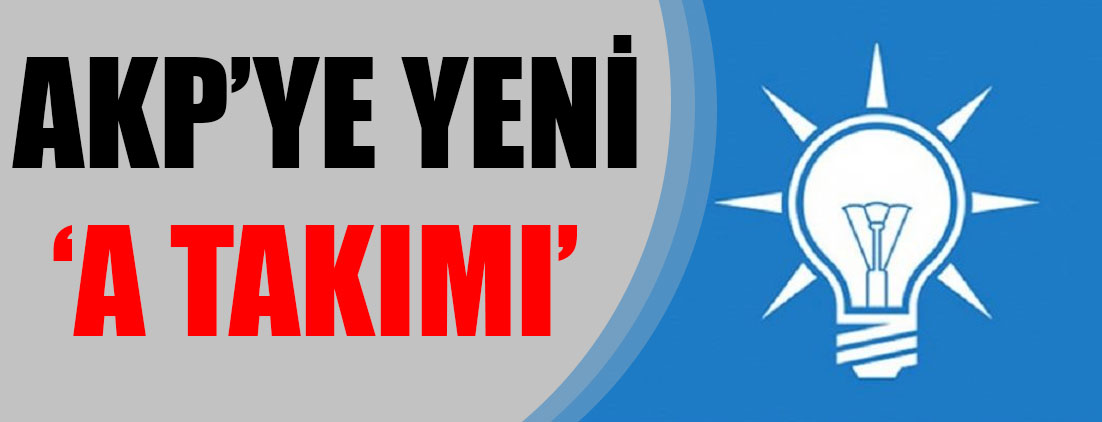 AKP'ye yeni 'A Takımı'