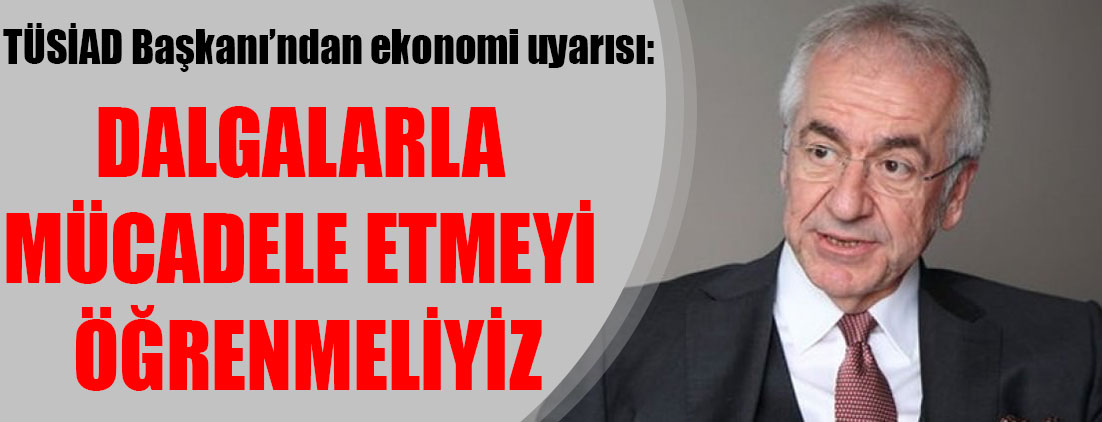 TÜSİAD Başkanı Erol Bilecik'ten çok önemli ekonomi uyarısı