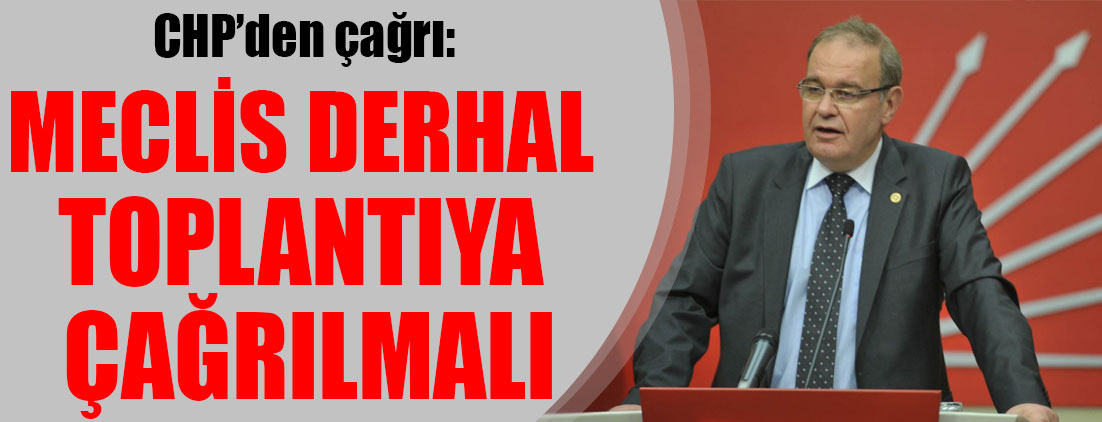 CHP Sözcüsü Öztrak: Meclis derhal toplantıya çağrılmalı