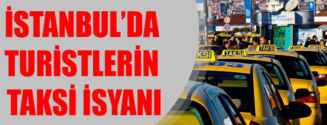 İstanbul’da turistlerin taksi isyanı