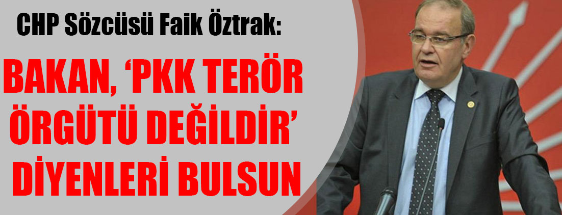 CHP Sözcüsü Öztrak: Bakan, ‘PKK terör örgütü değildir’ diyenleri bulsun