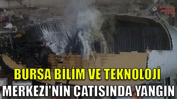 Bursa Bilim ve Teknoloji Merkezi'nin çatısında yangın