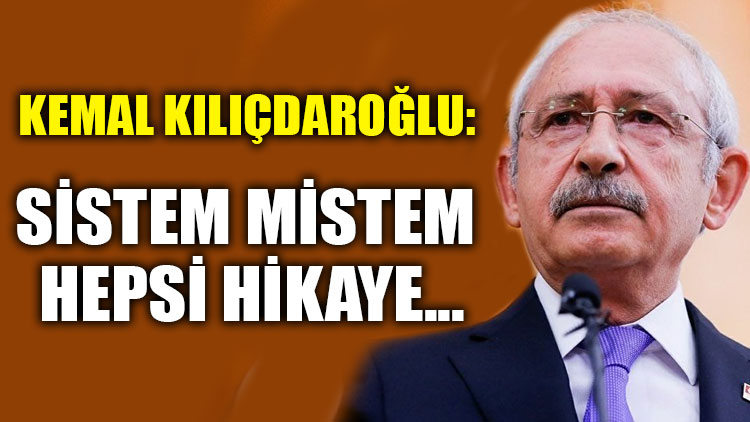 Kemal Kılıçdaroğlu: Sistem mistem hepsi hikaye...