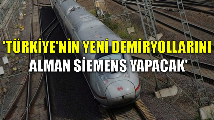 'Türkiye'nin yeni demiryollarını Alman Siemens yapacak'
