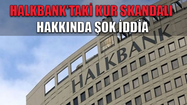 Halkbank'taki kur skandalı hakkında şok iddia