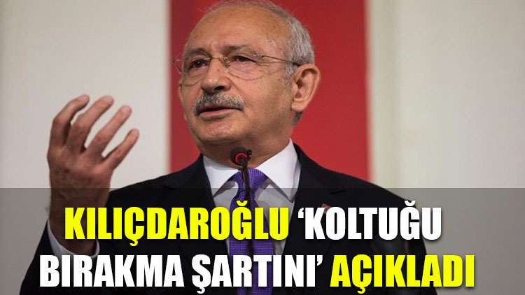 Kılıçdaroğlu 'koltuğu bırakma şartını' açıkladı