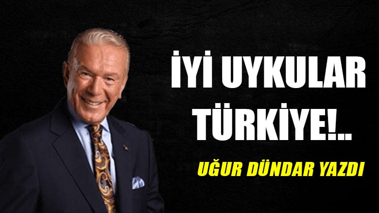 İyi uykular Türkiye!..