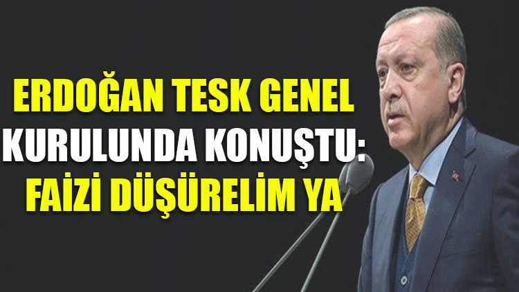 Erdoğan TESK Genel Kurulu'nda konuştu: Faizi düşürelim ya