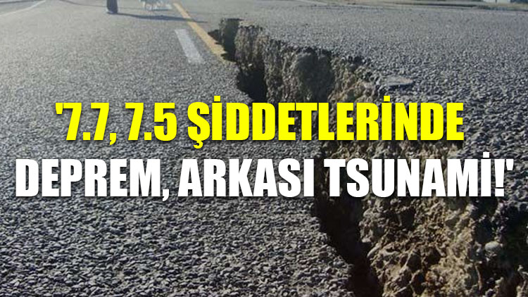 '7.7, 7.5 şiddetlerinde deprem, arkası tsunami!'