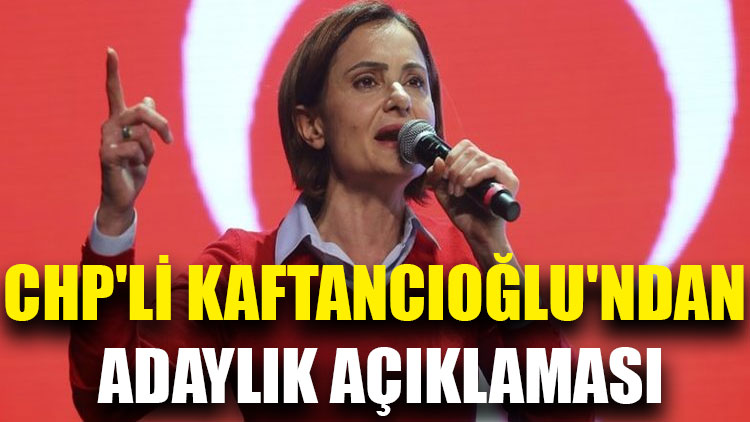 CHP'li Kaftancıoğlu'ndan adaylık açıklaması