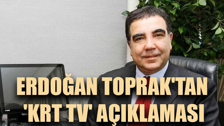 CHP'li Erdoğan Toprak'tan 'KRT TV' açıklaması