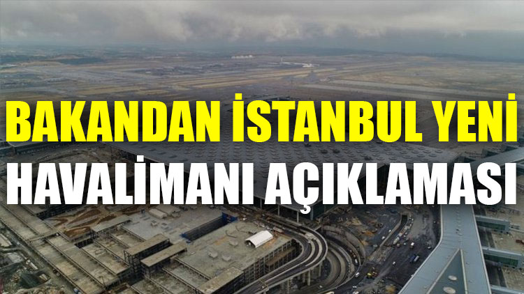Bakandan İstanbul Yeni Havalimanı açıklaması