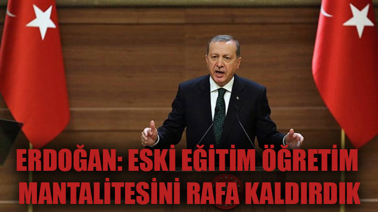 Erdoğan: Eski eğitim öğretim mantalitesini rafa kaldırdık