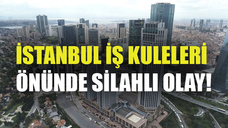 İstanbul İş Kuleleri önünde silahlı olay!