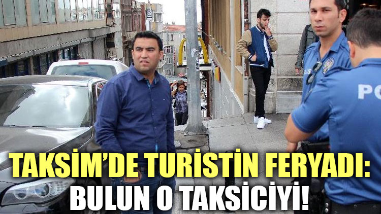 Taksim’de turistin feryadı: Bulun o taksiciyi!
