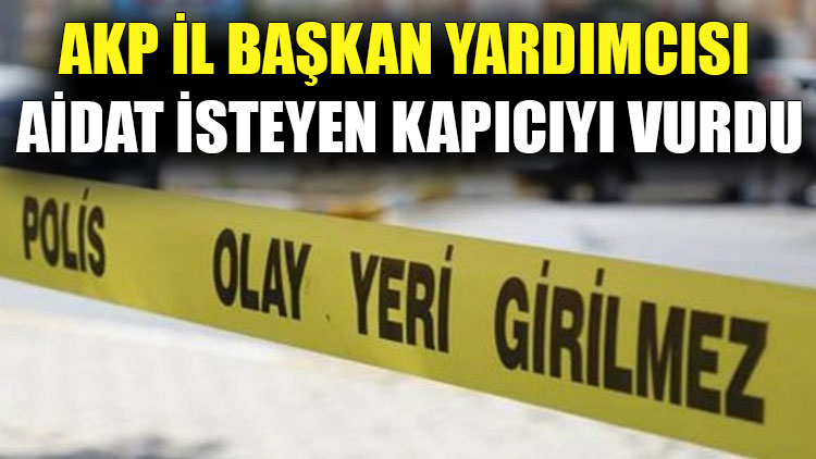 AKP İl Başkan Yardımcısı aidat isteyen kapıcıyı vurdu