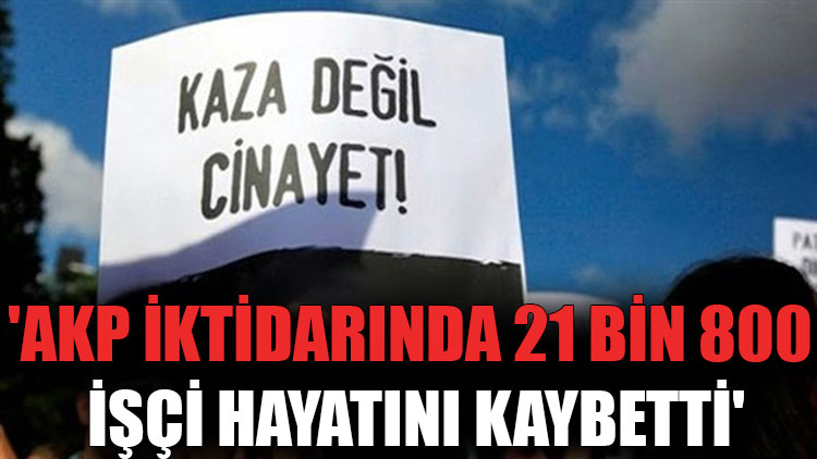 'AKP iktidarında 21 bin 800 işçi hayatını kaybetti'