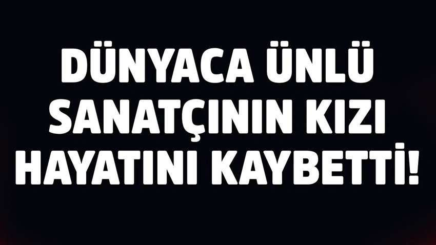 Dünyaca Ünlü Sanatçının Kızı Hayatını Kaybetti