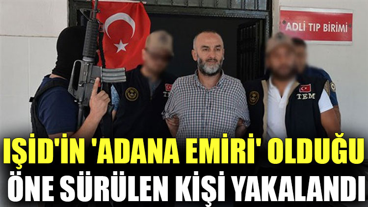 IŞİD'in 'Adana emiri' olduğu öne sürülen kişi yakalandı