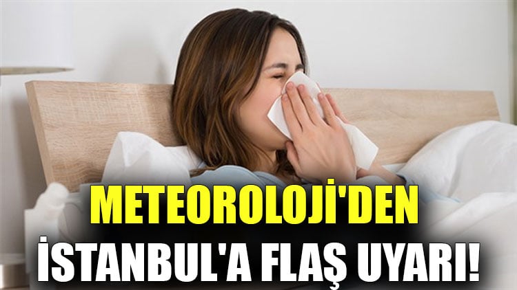 Meteoroloji'den İstanbul'a flaş uyarı