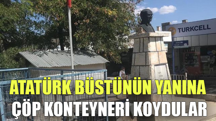 Atatürk büstünün yanına çöp konteyneri koydular