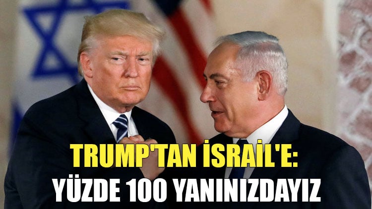 Trump'tan İsrail'e: Yüzde 100 yanınızdayız