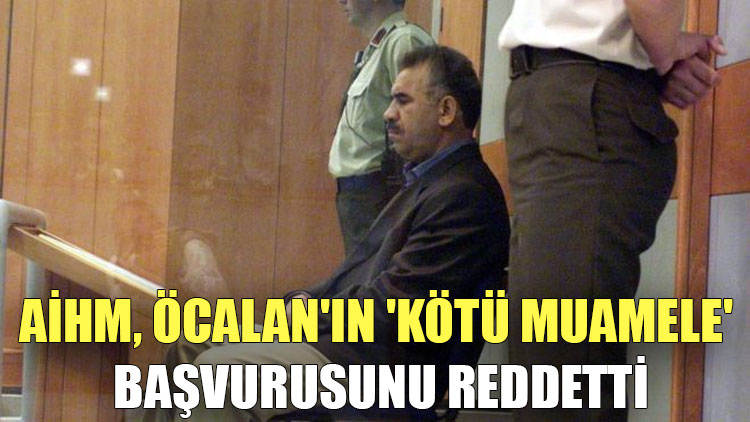 AİHM, Abdullah Öcalan'ın 'kötü muamele' başvurusunu reddetti