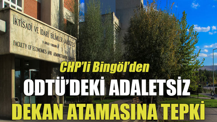 CHP’li Bingöl'den ODTÜ’deki adaletsiz dekan atamasına tepki