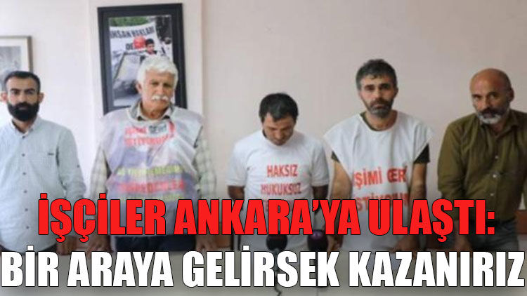 'İşimizi geri istiyoruz' diyen işçiler Ankara’ya ulaştı: Bir araya gelirsek kazanırız