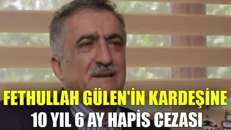 Fethullah Gülen'in kardeşine 10 yıl 6 ay hapis cezası