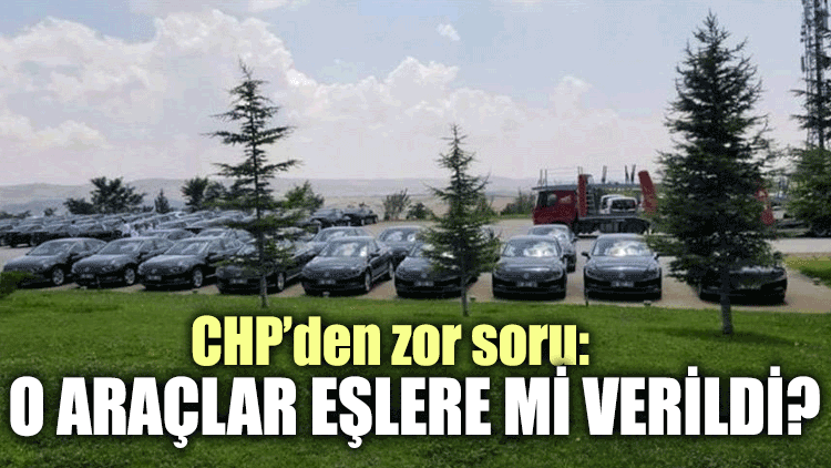 CHP'den zor soru: O araçlar eşlere mi verildi?