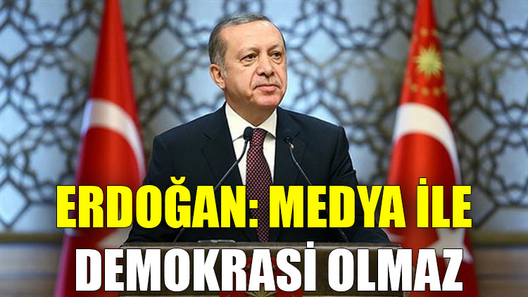 Erdoğan: Medya ile demokrasi olmaz