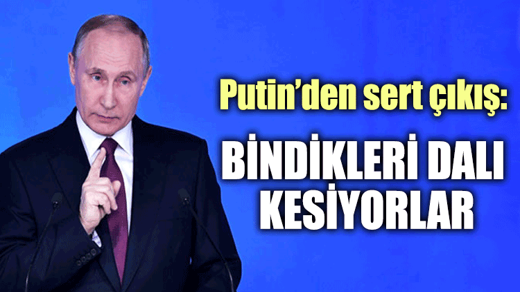 Putin’den sert çıkış: Bindikleri dalı kesiyorlar