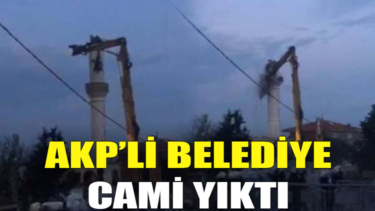 AKP'li belediye cami yıktı