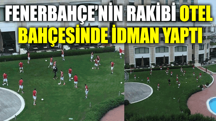 Fenerbahçe’nin rakibi otel bahçesinde idman yaptı