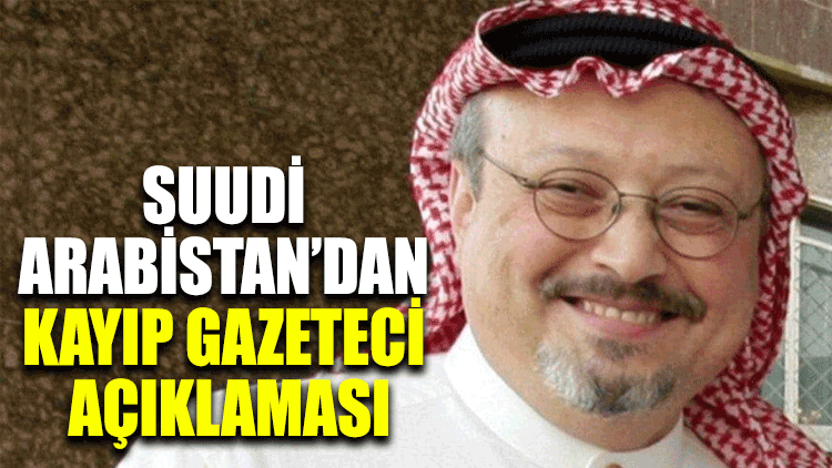 Suudi Arabistan’dan kayıp gazeteci açıklaması