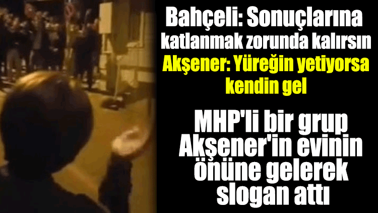 MHP'li bir grup Akşener'in evinin önüne gelerek slogan attı