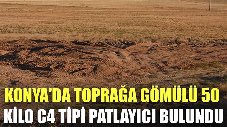 Konya'da toprağa gömülü 50 kilo C4 tipi patlayıcı bulundu