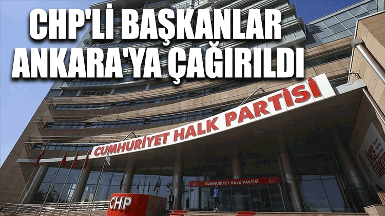 CHP'li başkanlar Ankara'ya çağırıldı