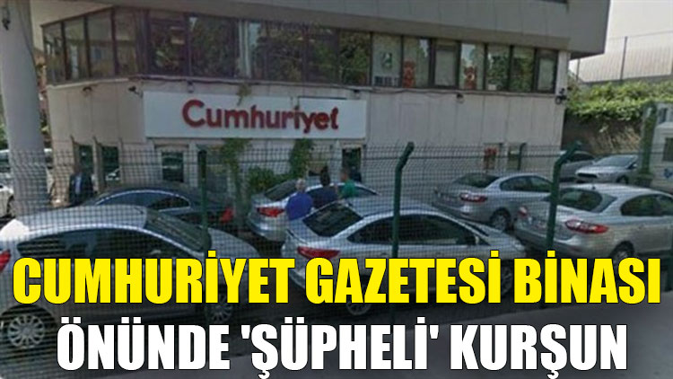 Cumhuriyet Gazetesi binası önünde 'şüpheli' kurşun