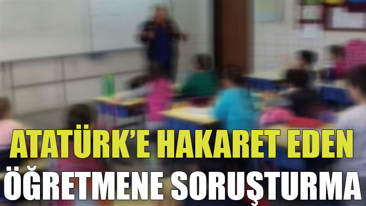 Malatya'da Atatürk'e hakaret eden öğretmen hakkında inceleme başlatıldı