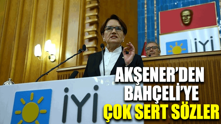 Meral Akşener'den Bahçeli'ye çok sert sözler